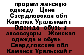 продам женскую одежду › Цена ­ 500 - Свердловская обл., Каменск-Уральский г. Одежда, обувь и аксессуары » Женская одежда и обувь   . Свердловская обл.,Каменск-Уральский г.